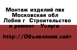 Монтаж изделий пвх - Московская обл., Лобня г. Строительство и ремонт » Услуги   